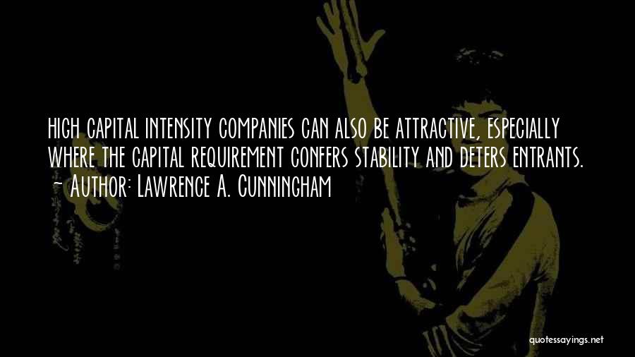 Lawrence A. Cunningham Quotes: High Capital Intensity Companies Can Also Be Attractive, Especially Where The Capital Requirement Confers Stability And Deters Entrants.