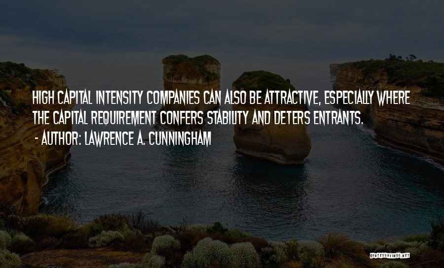 Lawrence A. Cunningham Quotes: High Capital Intensity Companies Can Also Be Attractive, Especially Where The Capital Requirement Confers Stability And Deters Entrants.