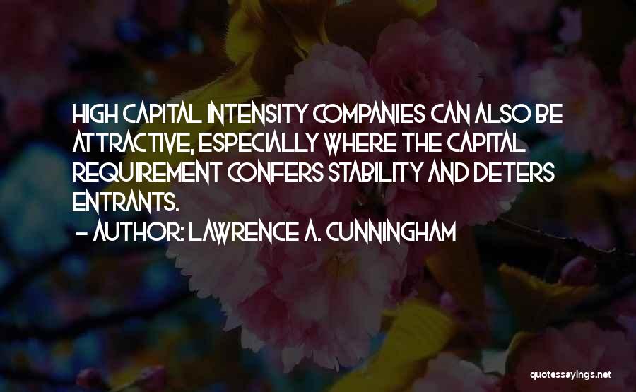 Lawrence A. Cunningham Quotes: High Capital Intensity Companies Can Also Be Attractive, Especially Where The Capital Requirement Confers Stability And Deters Entrants.