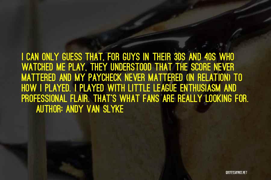 Andy Van Slyke Quotes: I Can Only Guess That, For Guys In Their 30s And 40s Who Watched Me Play, They Understood That The