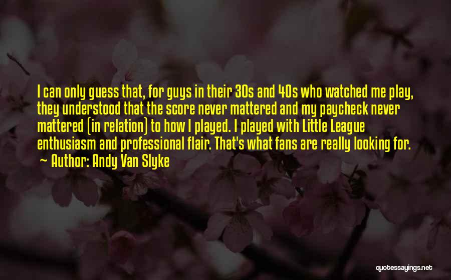 Andy Van Slyke Quotes: I Can Only Guess That, For Guys In Their 30s And 40s Who Watched Me Play, They Understood That The