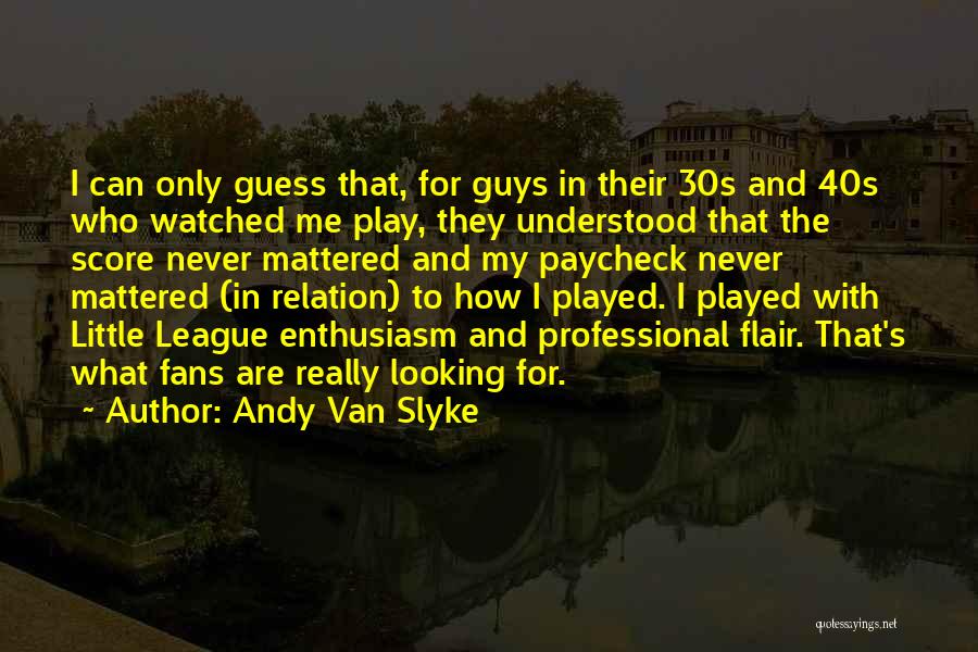 Andy Van Slyke Quotes: I Can Only Guess That, For Guys In Their 30s And 40s Who Watched Me Play, They Understood That The