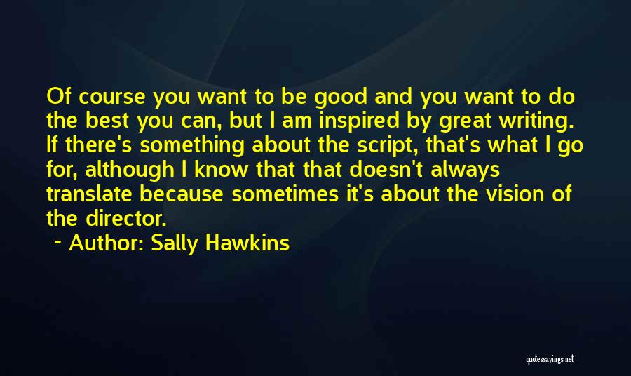 Sally Hawkins Quotes: Of Course You Want To Be Good And You Want To Do The Best You Can, But I Am Inspired