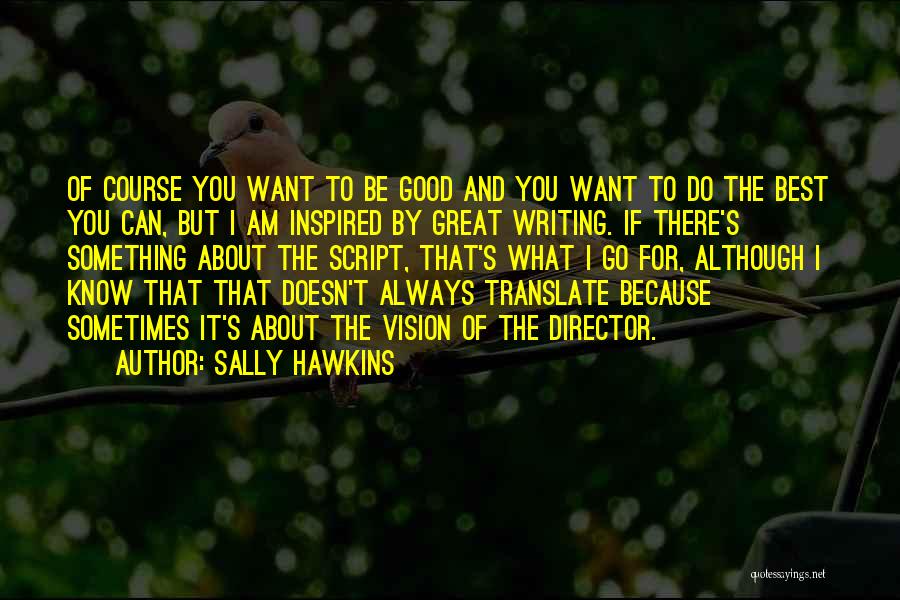 Sally Hawkins Quotes: Of Course You Want To Be Good And You Want To Do The Best You Can, But I Am Inspired