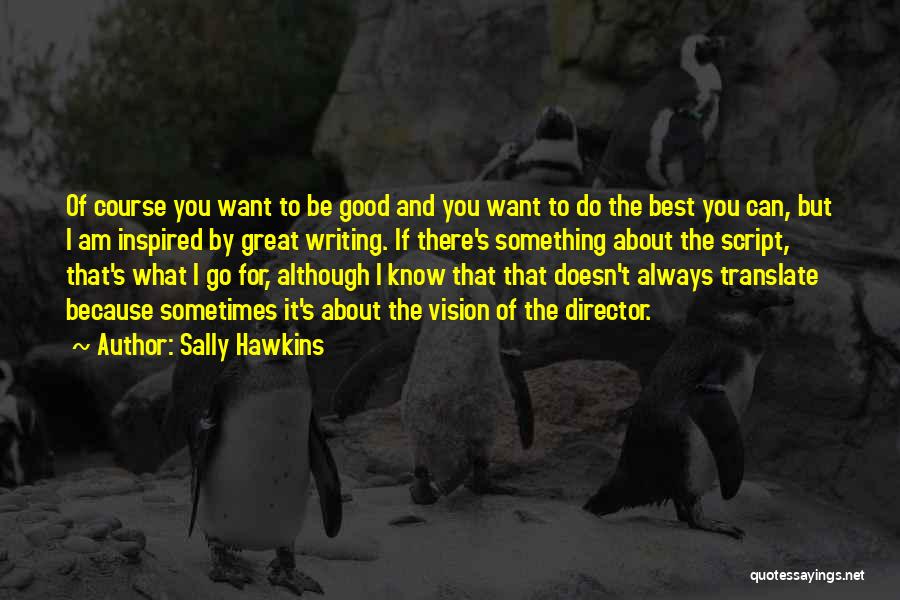Sally Hawkins Quotes: Of Course You Want To Be Good And You Want To Do The Best You Can, But I Am Inspired