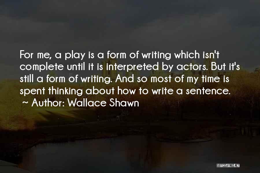 Wallace Shawn Quotes: For Me, A Play Is A Form Of Writing Which Isn't Complete Until It Is Interpreted By Actors. But It's