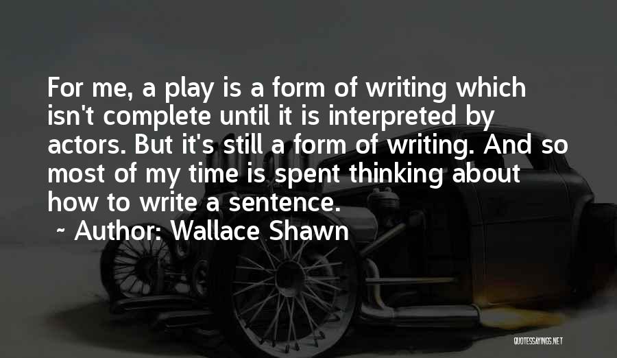 Wallace Shawn Quotes: For Me, A Play Is A Form Of Writing Which Isn't Complete Until It Is Interpreted By Actors. But It's