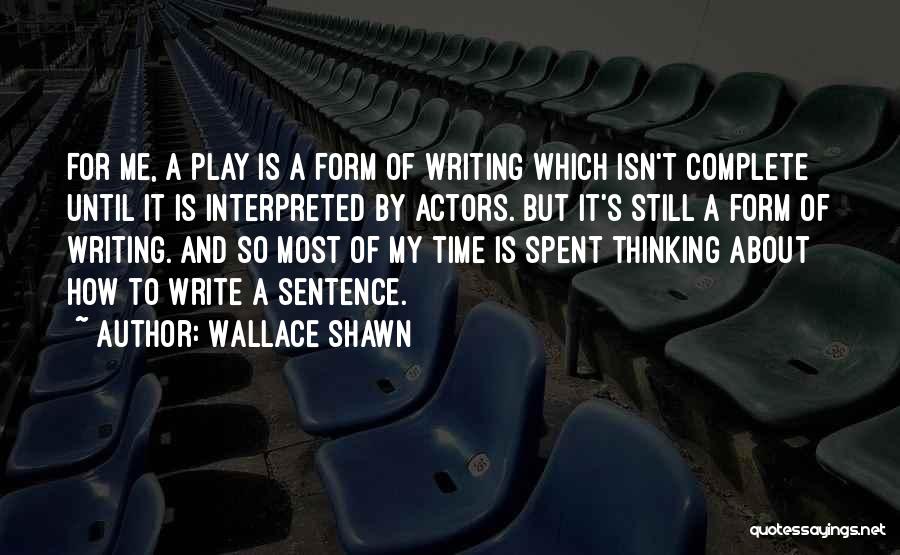 Wallace Shawn Quotes: For Me, A Play Is A Form Of Writing Which Isn't Complete Until It Is Interpreted By Actors. But It's