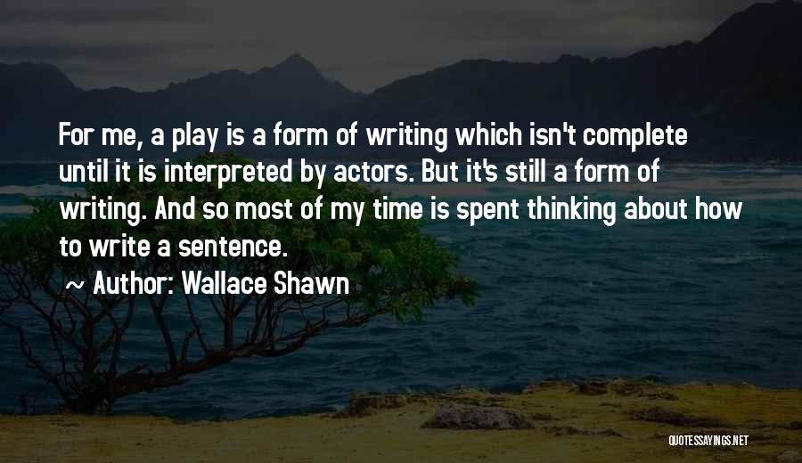 Wallace Shawn Quotes: For Me, A Play Is A Form Of Writing Which Isn't Complete Until It Is Interpreted By Actors. But It's