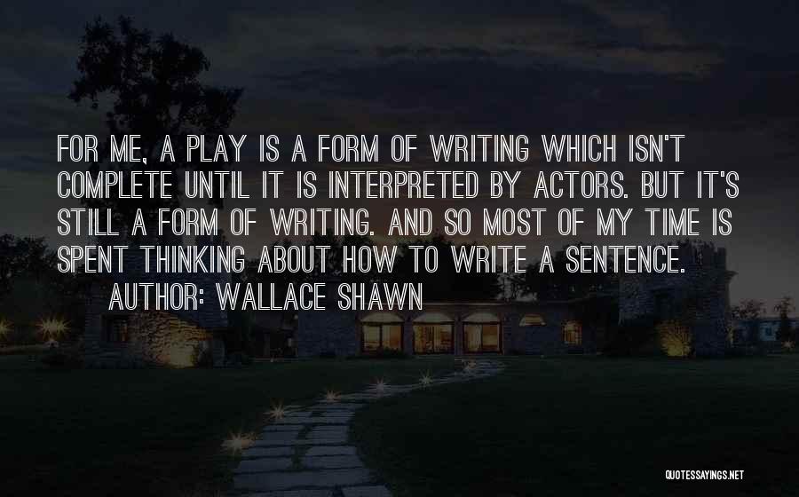 Wallace Shawn Quotes: For Me, A Play Is A Form Of Writing Which Isn't Complete Until It Is Interpreted By Actors. But It's