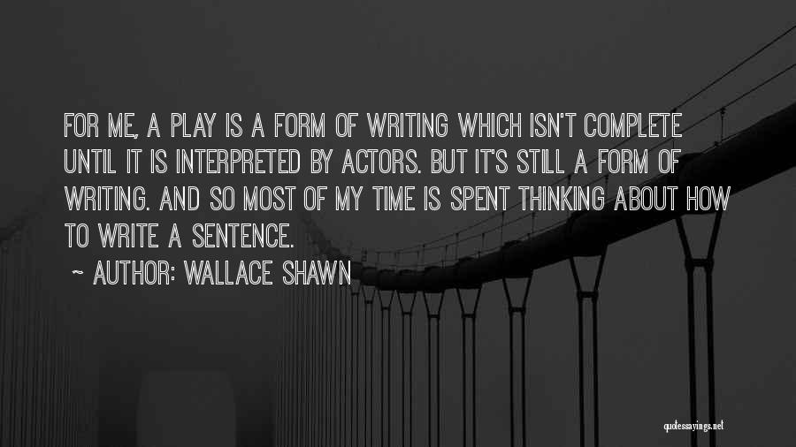 Wallace Shawn Quotes: For Me, A Play Is A Form Of Writing Which Isn't Complete Until It Is Interpreted By Actors. But It's