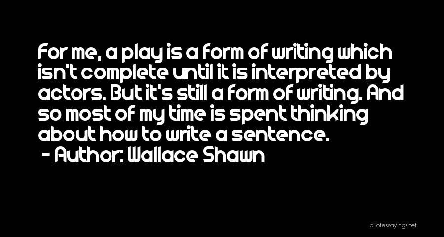 Wallace Shawn Quotes: For Me, A Play Is A Form Of Writing Which Isn't Complete Until It Is Interpreted By Actors. But It's