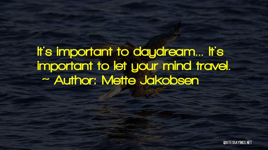 Mette Jakobsen Quotes: It's Important To Daydream... It's Important To Let Your Mind Travel.