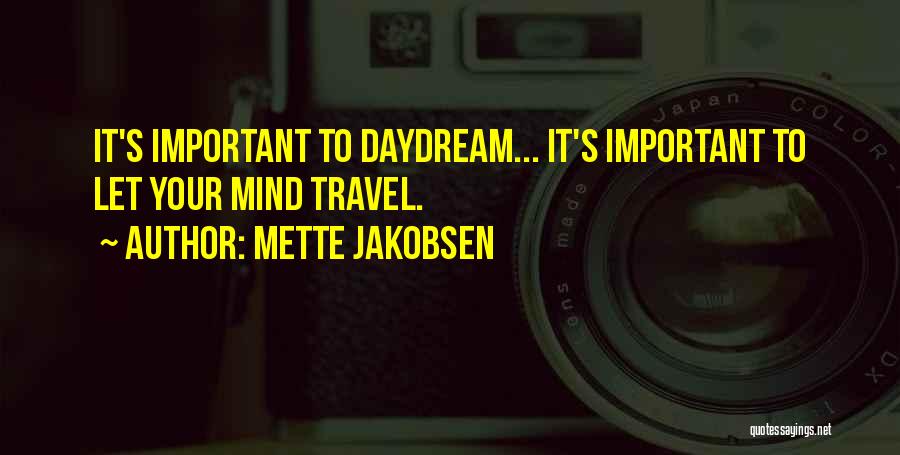 Mette Jakobsen Quotes: It's Important To Daydream... It's Important To Let Your Mind Travel.