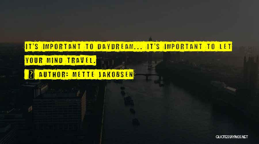 Mette Jakobsen Quotes: It's Important To Daydream... It's Important To Let Your Mind Travel.