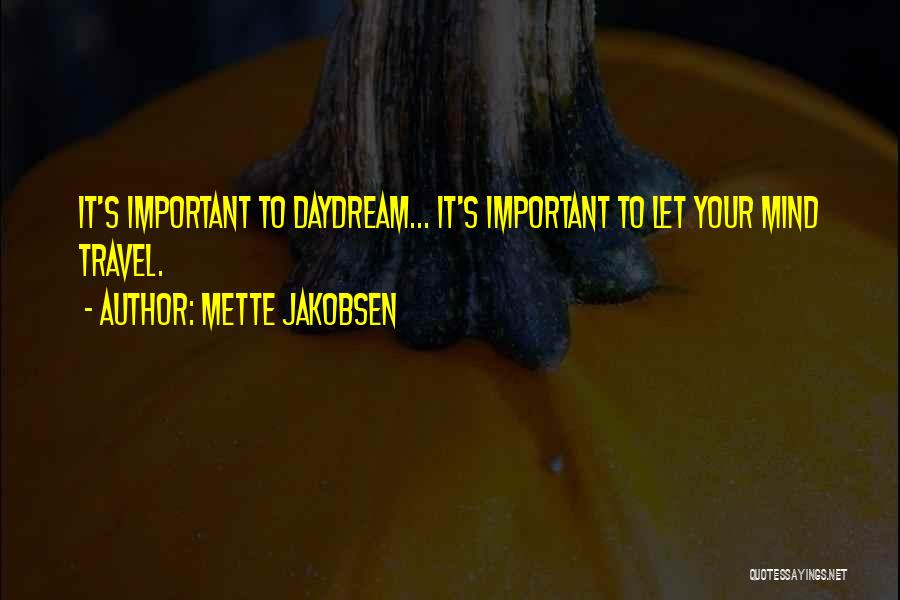 Mette Jakobsen Quotes: It's Important To Daydream... It's Important To Let Your Mind Travel.