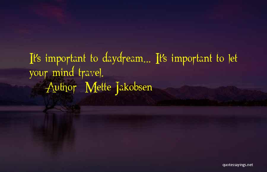 Mette Jakobsen Quotes: It's Important To Daydream... It's Important To Let Your Mind Travel.