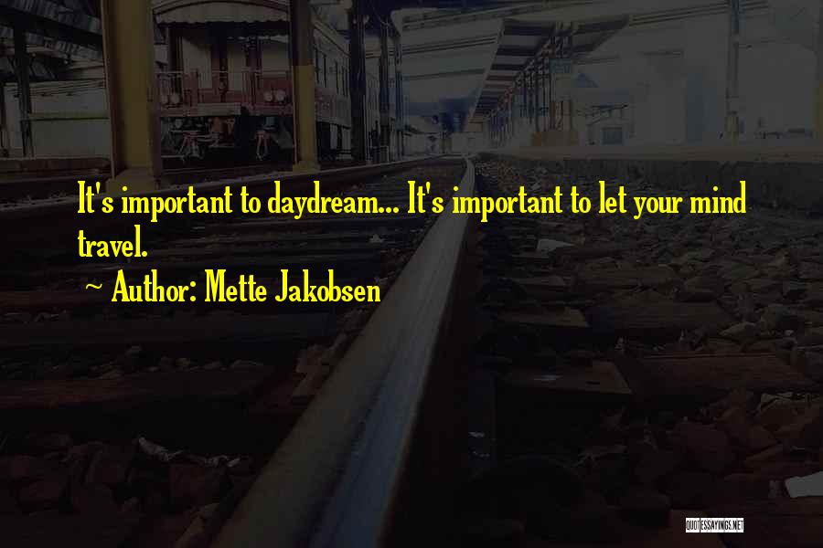 Mette Jakobsen Quotes: It's Important To Daydream... It's Important To Let Your Mind Travel.