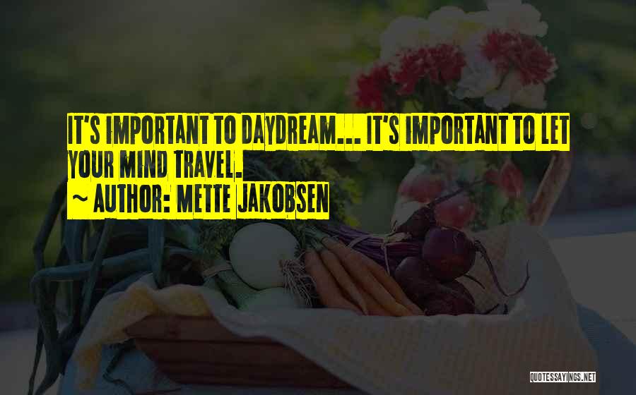 Mette Jakobsen Quotes: It's Important To Daydream... It's Important To Let Your Mind Travel.