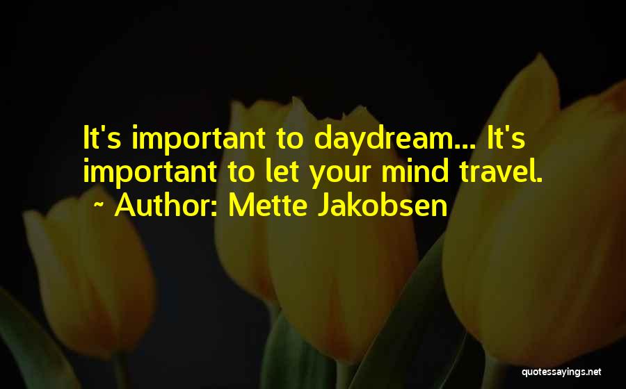 Mette Jakobsen Quotes: It's Important To Daydream... It's Important To Let Your Mind Travel.