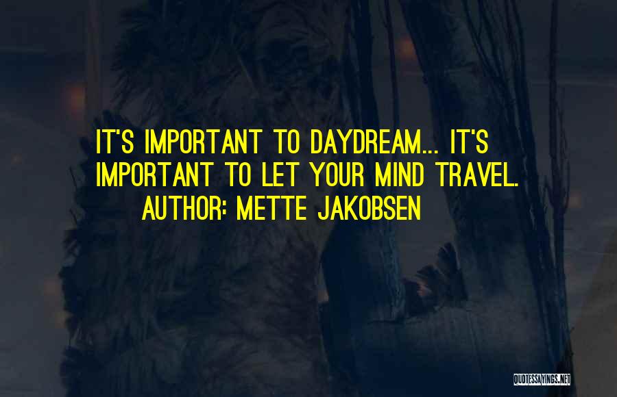 Mette Jakobsen Quotes: It's Important To Daydream... It's Important To Let Your Mind Travel.