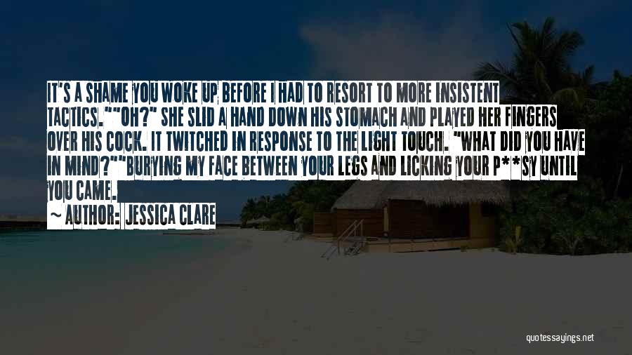 Jessica Clare Quotes: It's A Shame You Woke Up Before I Had To Resort To More Insistent Tactics.oh? She Slid A Hand Down