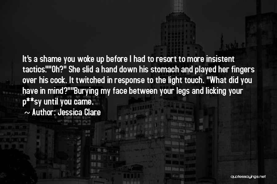 Jessica Clare Quotes: It's A Shame You Woke Up Before I Had To Resort To More Insistent Tactics.oh? She Slid A Hand Down