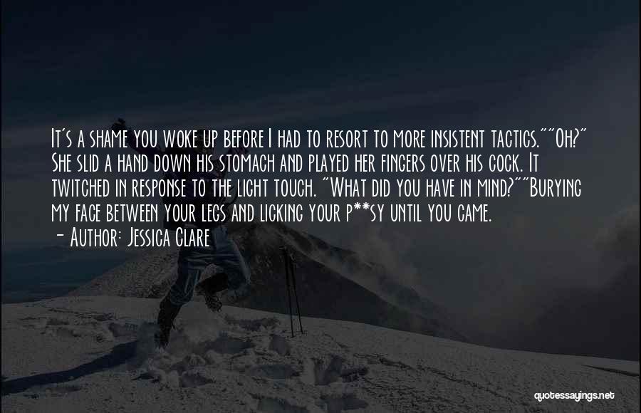 Jessica Clare Quotes: It's A Shame You Woke Up Before I Had To Resort To More Insistent Tactics.oh? She Slid A Hand Down