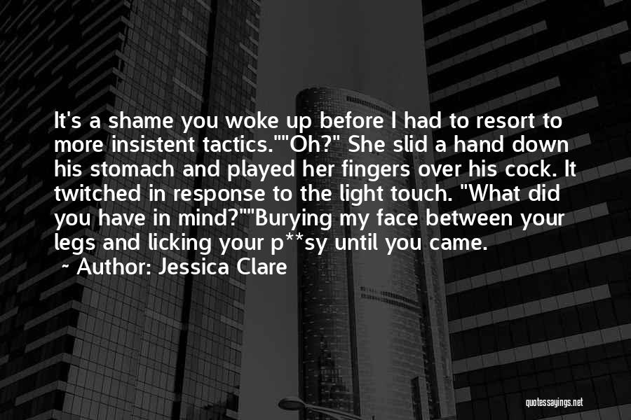 Jessica Clare Quotes: It's A Shame You Woke Up Before I Had To Resort To More Insistent Tactics.oh? She Slid A Hand Down