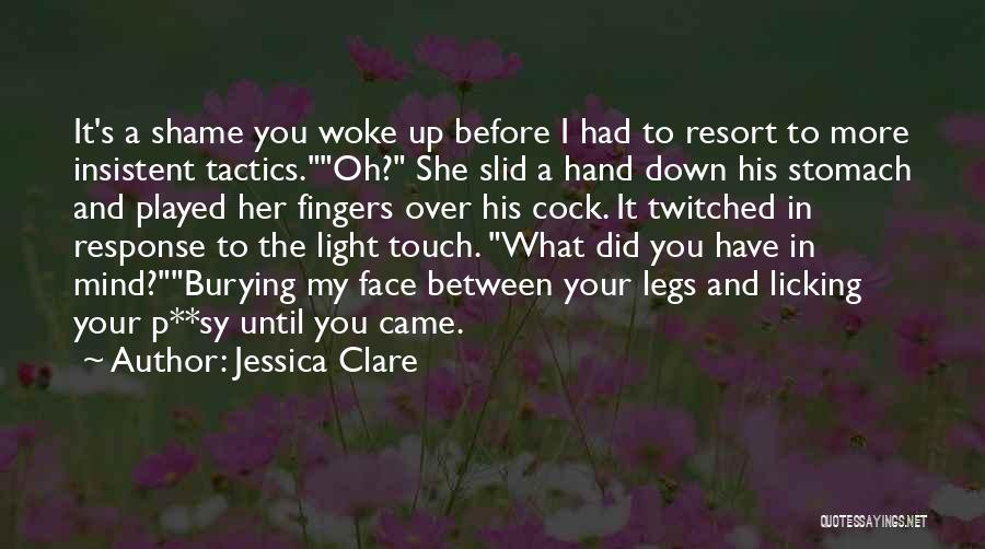 Jessica Clare Quotes: It's A Shame You Woke Up Before I Had To Resort To More Insistent Tactics.oh? She Slid A Hand Down