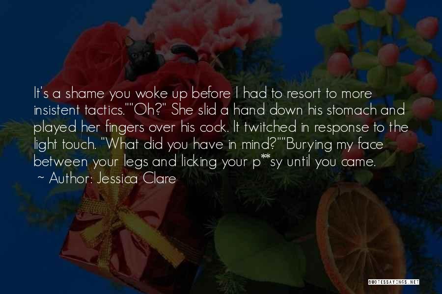 Jessica Clare Quotes: It's A Shame You Woke Up Before I Had To Resort To More Insistent Tactics.oh? She Slid A Hand Down