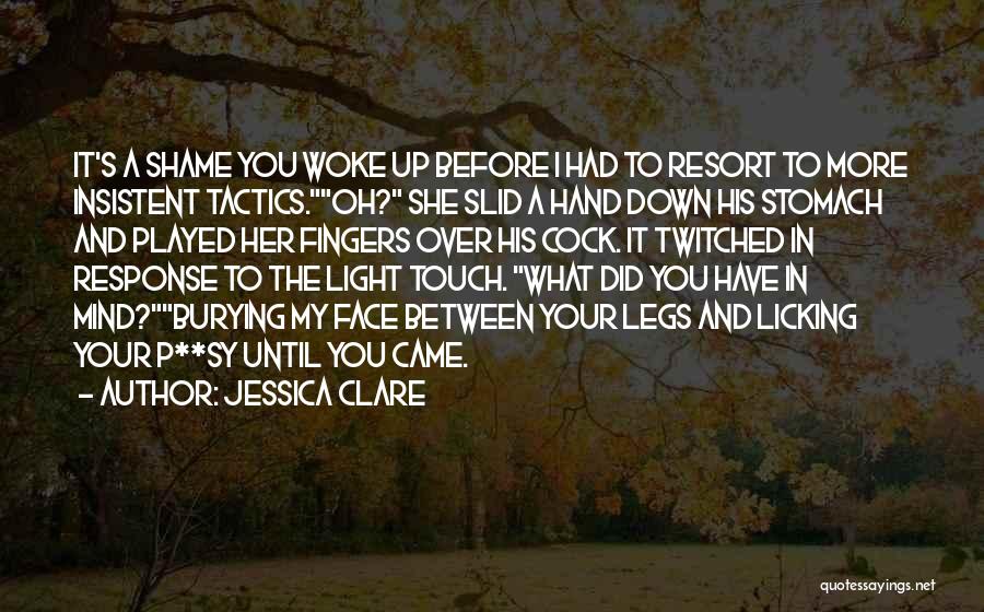 Jessica Clare Quotes: It's A Shame You Woke Up Before I Had To Resort To More Insistent Tactics.oh? She Slid A Hand Down