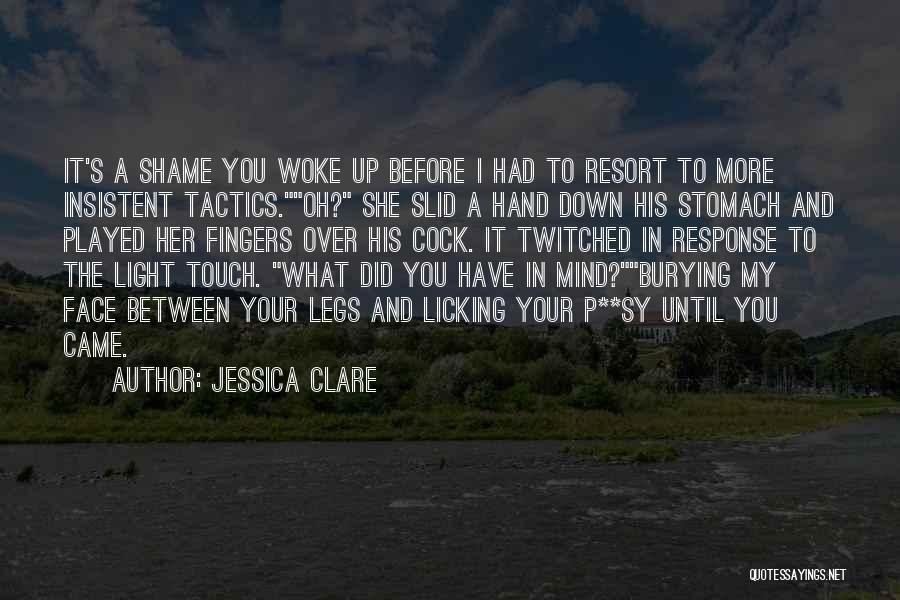 Jessica Clare Quotes: It's A Shame You Woke Up Before I Had To Resort To More Insistent Tactics.oh? She Slid A Hand Down