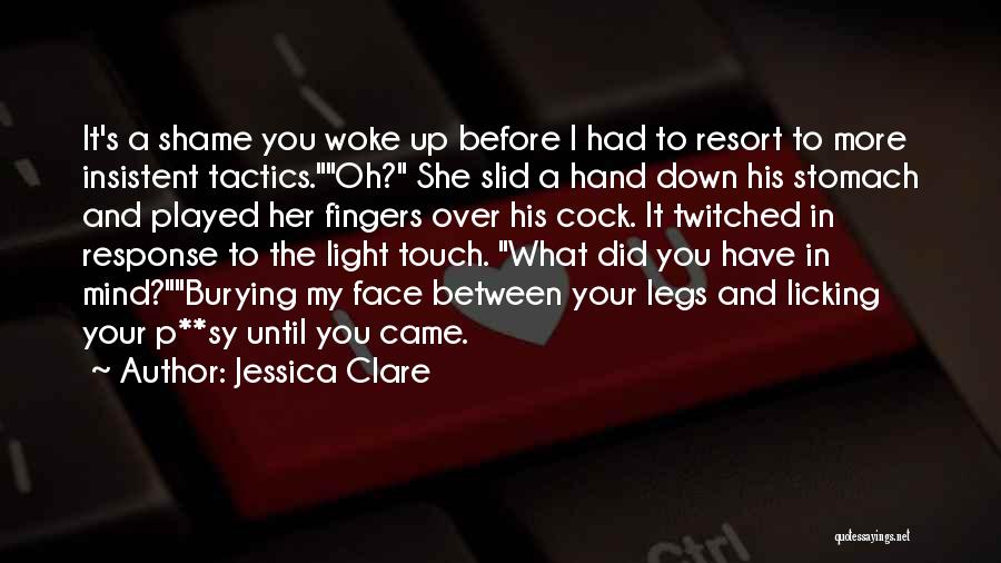 Jessica Clare Quotes: It's A Shame You Woke Up Before I Had To Resort To More Insistent Tactics.oh? She Slid A Hand Down