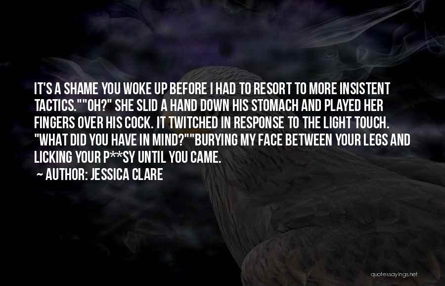 Jessica Clare Quotes: It's A Shame You Woke Up Before I Had To Resort To More Insistent Tactics.oh? She Slid A Hand Down