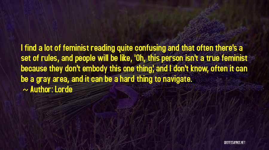 Lorde Quotes: I Find A Lot Of Feminist Reading Quite Confusing And That Often There's A Set Of Rules, And People Will