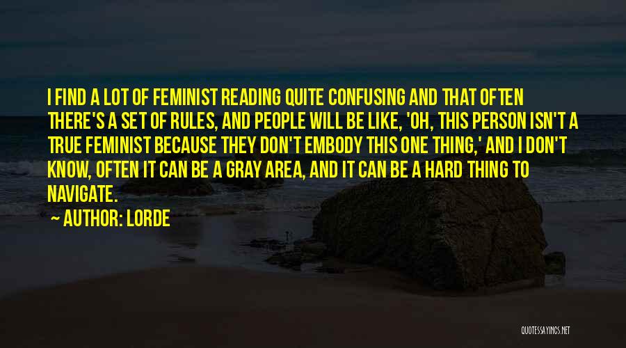 Lorde Quotes: I Find A Lot Of Feminist Reading Quite Confusing And That Often There's A Set Of Rules, And People Will