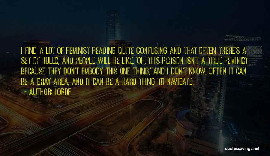 Lorde Quotes: I Find A Lot Of Feminist Reading Quite Confusing And That Often There's A Set Of Rules, And People Will