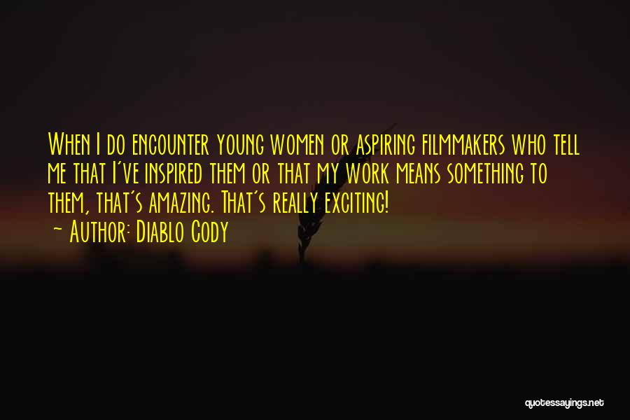 Diablo Cody Quotes: When I Do Encounter Young Women Or Aspiring Filmmakers Who Tell Me That I've Inspired Them Or That My Work