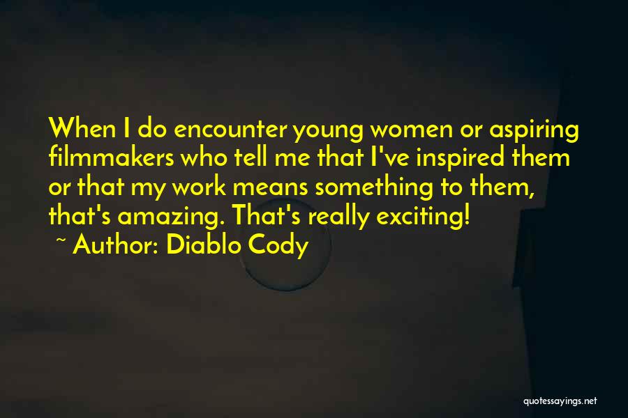 Diablo Cody Quotes: When I Do Encounter Young Women Or Aspiring Filmmakers Who Tell Me That I've Inspired Them Or That My Work