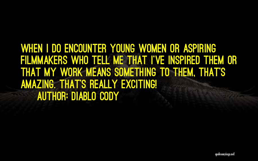 Diablo Cody Quotes: When I Do Encounter Young Women Or Aspiring Filmmakers Who Tell Me That I've Inspired Them Or That My Work