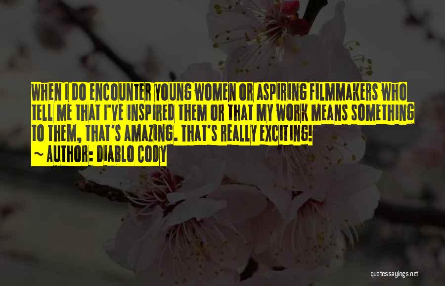 Diablo Cody Quotes: When I Do Encounter Young Women Or Aspiring Filmmakers Who Tell Me That I've Inspired Them Or That My Work