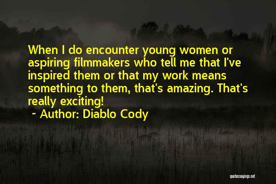Diablo Cody Quotes: When I Do Encounter Young Women Or Aspiring Filmmakers Who Tell Me That I've Inspired Them Or That My Work