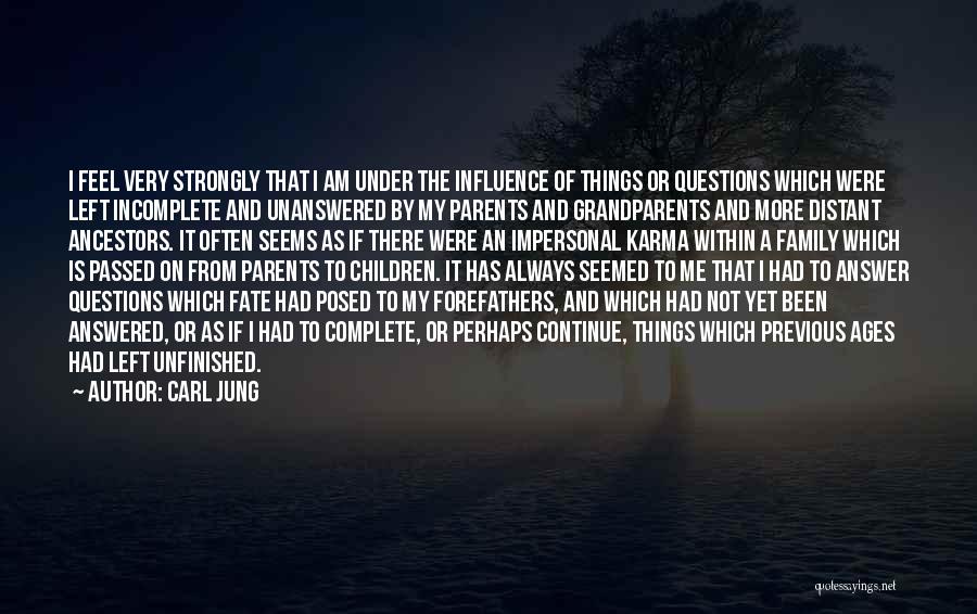 Carl Jung Quotes: I Feel Very Strongly That I Am Under The Influence Of Things Or Questions Which Were Left Incomplete And Unanswered