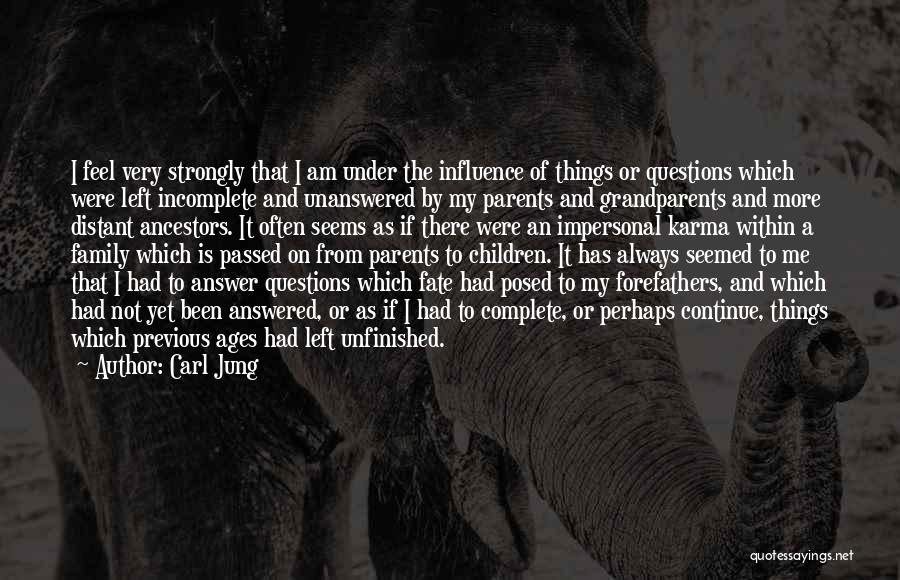 Carl Jung Quotes: I Feel Very Strongly That I Am Under The Influence Of Things Or Questions Which Were Left Incomplete And Unanswered