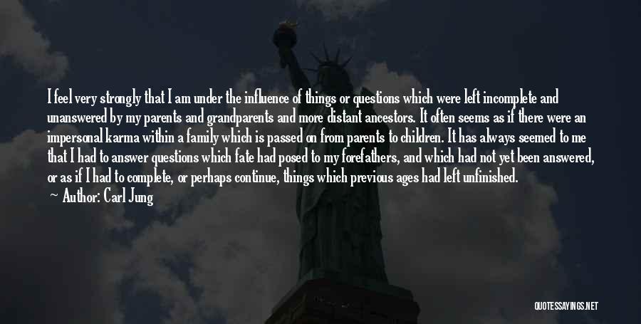 Carl Jung Quotes: I Feel Very Strongly That I Am Under The Influence Of Things Or Questions Which Were Left Incomplete And Unanswered