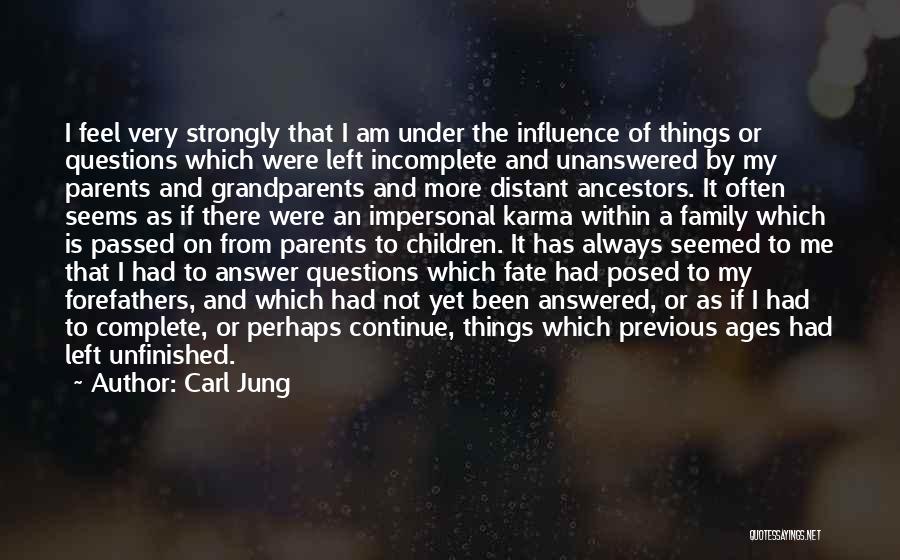 Carl Jung Quotes: I Feel Very Strongly That I Am Under The Influence Of Things Or Questions Which Were Left Incomplete And Unanswered