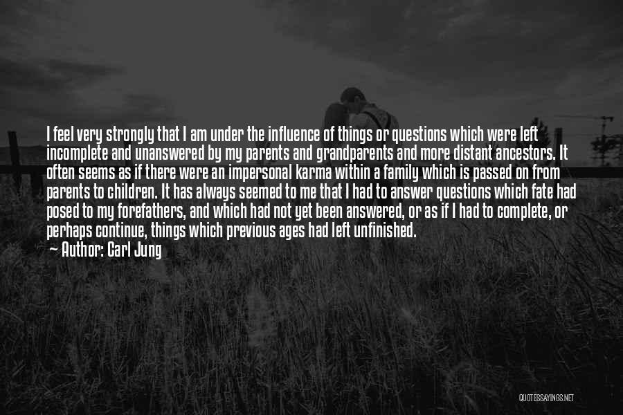 Carl Jung Quotes: I Feel Very Strongly That I Am Under The Influence Of Things Or Questions Which Were Left Incomplete And Unanswered