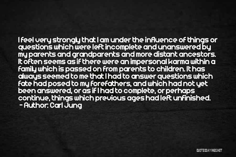 Carl Jung Quotes: I Feel Very Strongly That I Am Under The Influence Of Things Or Questions Which Were Left Incomplete And Unanswered