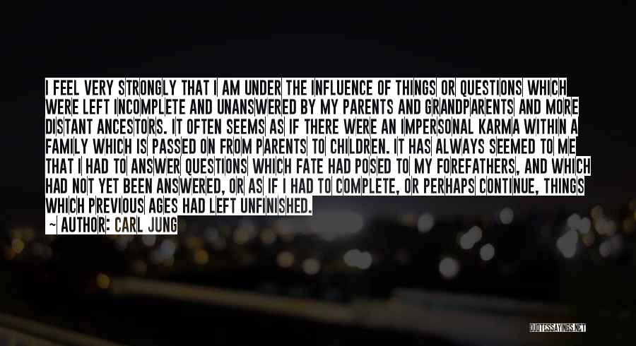 Carl Jung Quotes: I Feel Very Strongly That I Am Under The Influence Of Things Or Questions Which Were Left Incomplete And Unanswered